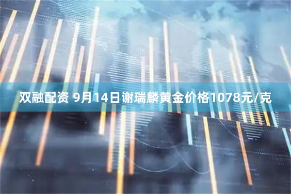 双融配资 9月14日谢瑞麟黄金价格1078元/克