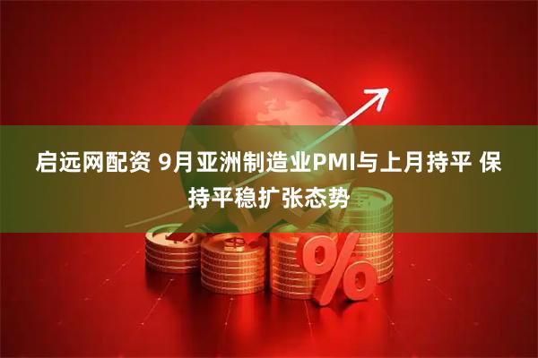 启远网配资 9月亚洲制造业PMI与上月持平 保持平稳扩张态势