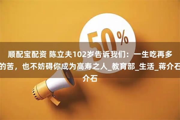 顺配宝配资 陈立夫102岁告诉我们：一生吃再多的苦，也不妨碍你成为高寿之人_教育部_生活_蒋介石