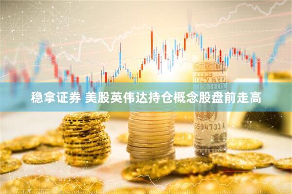 稳拿证券 美股英伟达持仓概念股盘前走高